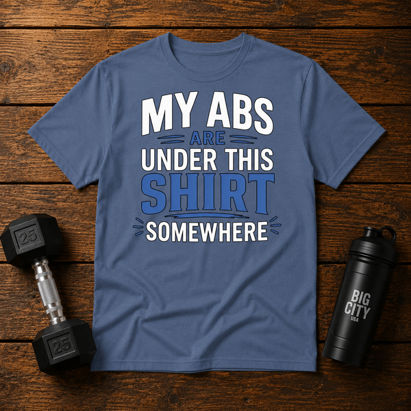 My Abs Are Somewhere Under This Shirt Somewhere