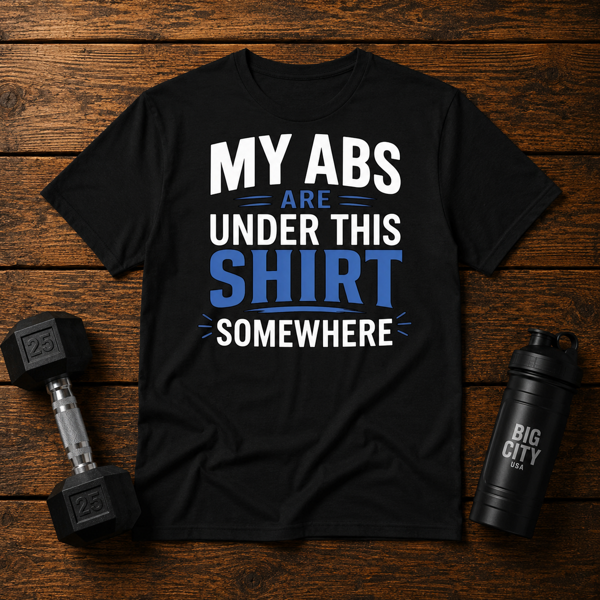 My Abs Are Somewhere Under This Shirt Somewhere