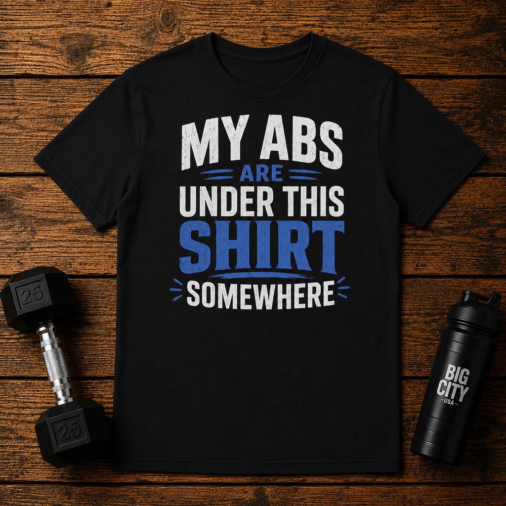 My Abs Are Somewhere Under This Shirt Somewhere