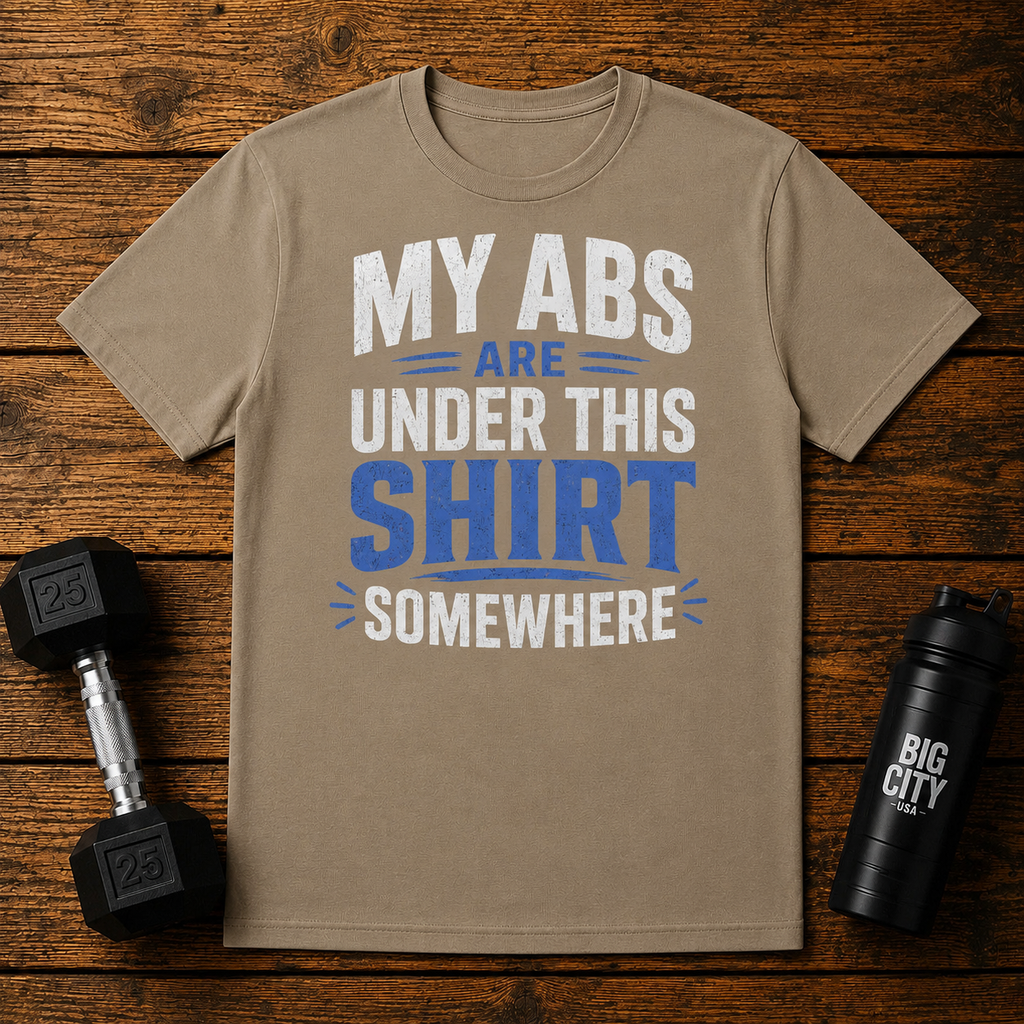 My Abs Are Somewhere Under This Shirt Somewhere